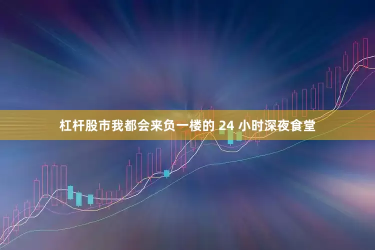 杠杆股市我都会来负一楼的 24 小时深夜食堂