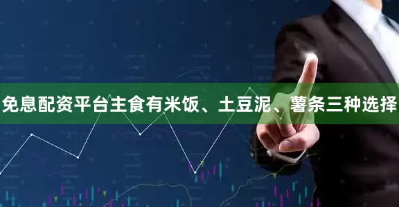 免息配资平台主食有米饭、土豆泥、薯条三种选择