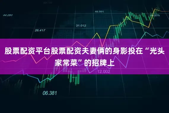 股票配资平台股票配资夫妻俩的身影投在“光头家常菜”的招牌上
