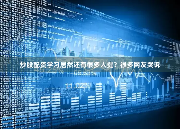 炒股配资学习居然还有很多人提？很多网友哭诉