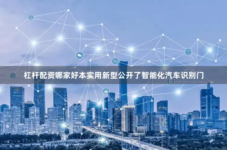 杠杆配资哪家好本实用新型公开了智能化汽车识别门