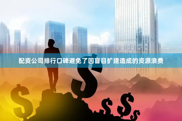配资公司排行口碑避免了因盲目扩建造成的资源浪费