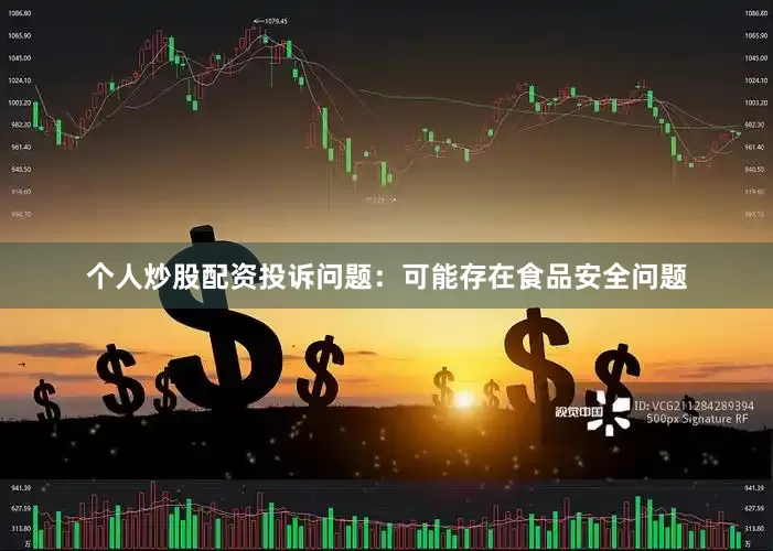个人炒股配资投诉问题：可能存在食品安全问题