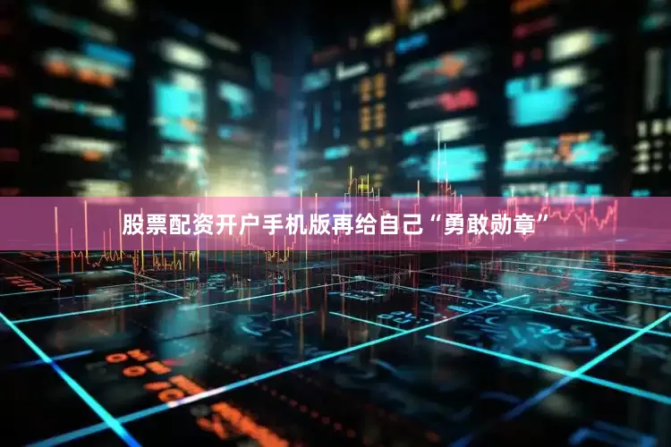 股票配资开户手机版再给自己“勇敢勋章”
