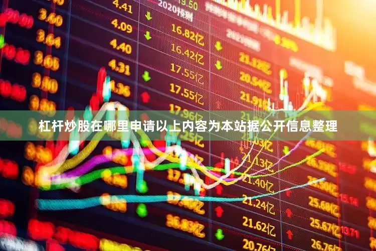 杠杆炒股在哪里申请以上内容为本站据公开信息整理