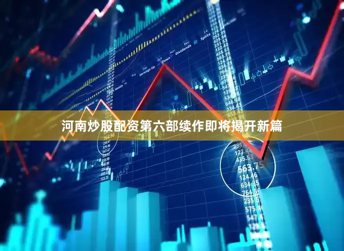 河南炒股配资第六部续作即将揭开新篇