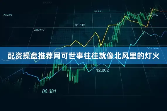 配资操盘推荐网可世事往往就像北风里的灯火