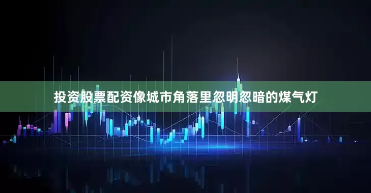 投资股票配资像城市角落里忽明忽暗的煤气灯