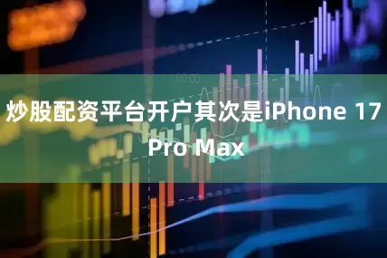 炒股配资平台开户其次是iPhone 17 Pro Max