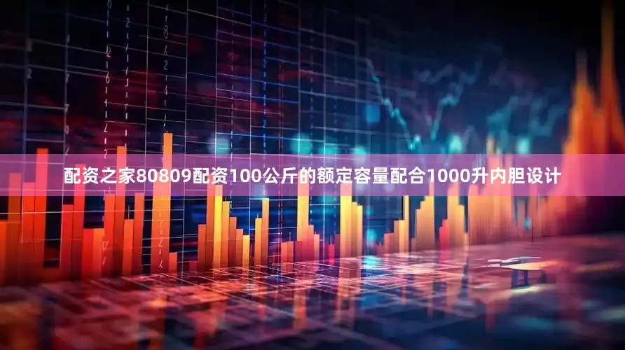配资之家80809配资100公斤的额定容量配合1000升内胆设计