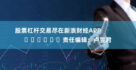 股票杠杆交易尽在新浪财经APP            						责任编辑：卢昱君