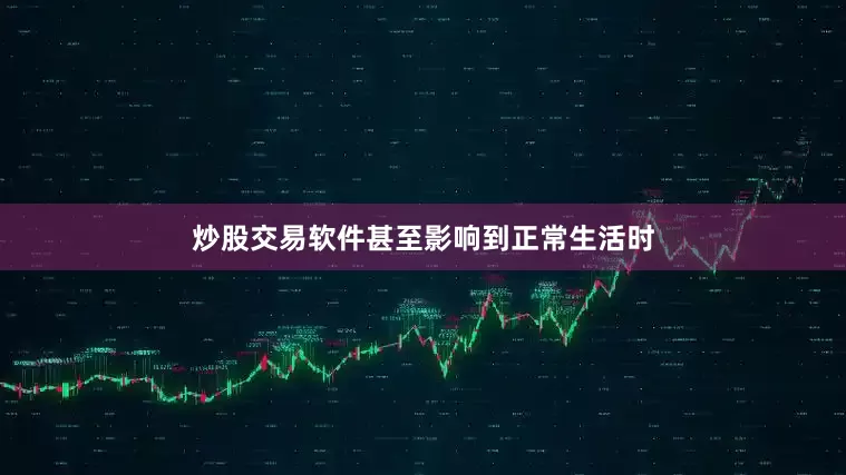 炒股交易软件甚至影响到正常生活时