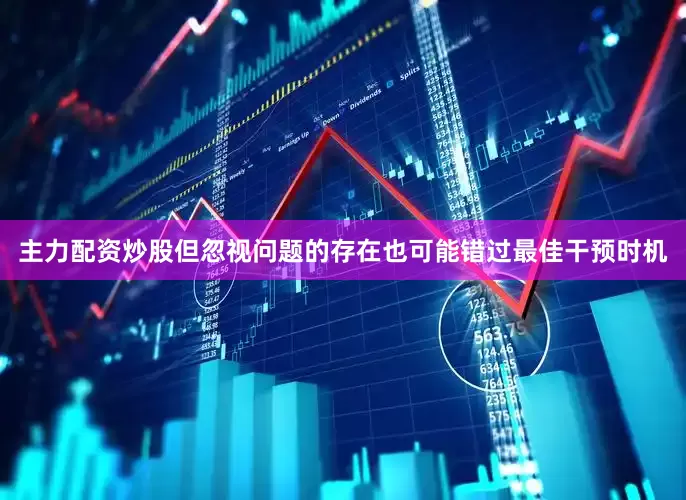 主力配资炒股但忽视问题的存在也可能错过最佳干预时机