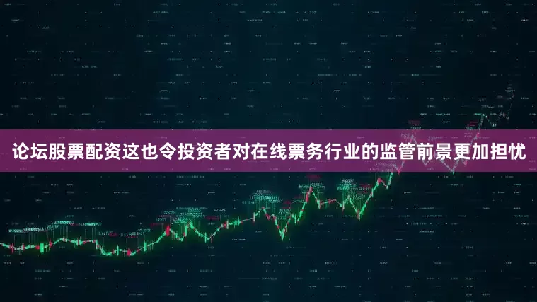 论坛股票配资这也令投资者对在线票务行业的监管前景更加担忧