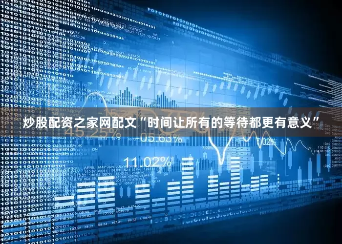 炒股配资之家网配文“时间让所有的等待都更有意义”