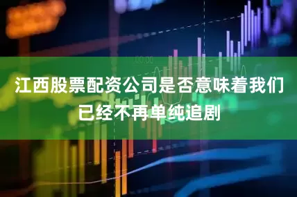 江西股票配资公司是否意味着我们已经不再单纯追剧