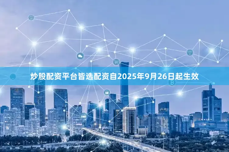 炒股配资平台皆选配资自2025年9月26日起生效
