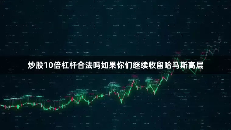 炒股10倍杠杆合法吗如果你们继续收留哈马斯高层