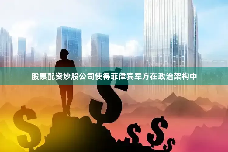 股票配资炒股公司使得菲律宾军方在政治架构中