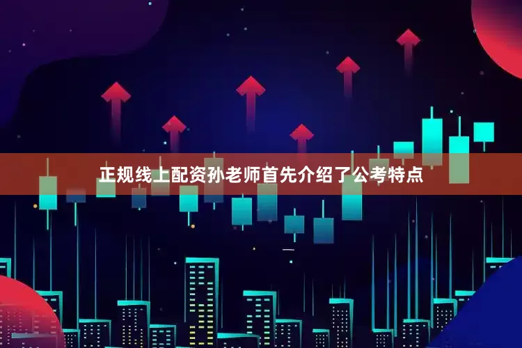 正规线上配资孙老师首先介绍了公考特点
