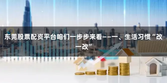 东莞股票配资平台咱们一步步来看——一、生活习惯“改一改”