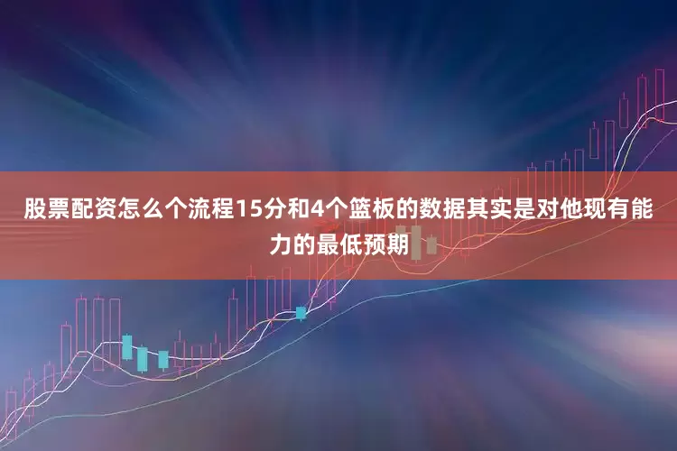 股票配资怎么个流程15分和4个篮板的数据其实是对他现有能力的最低预期