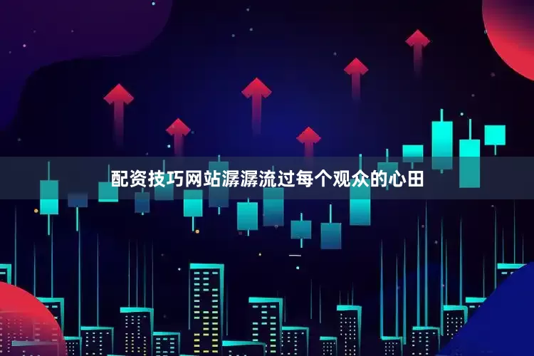 配资技巧网站潺潺流过每个观众的心田