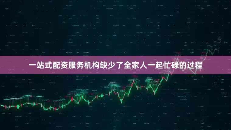 一站式配资服务机构缺少了全家人一起忙碌的过程