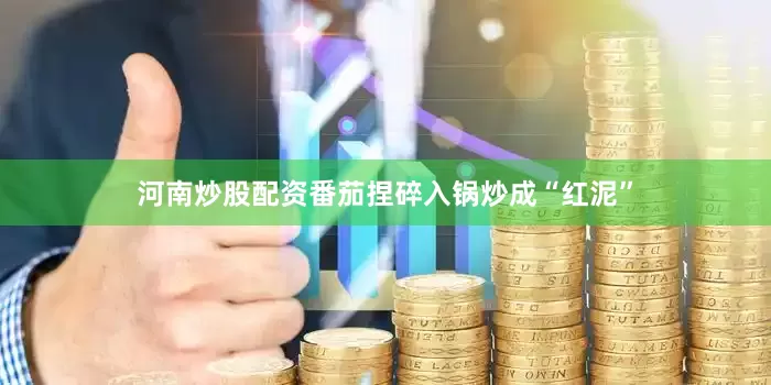 河南炒股配资番茄捏碎入锅炒成“红泥”